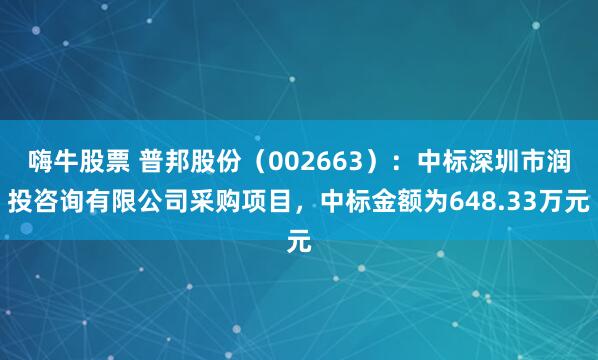 嗨牛股票 普邦股份（002663）：中标深圳市润投咨询有限公司采购项目，中标金额为648.33万元