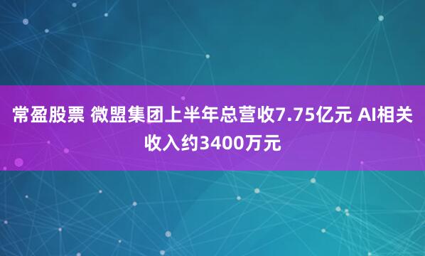 常盈股票 微盟集团上半年总营收7.75亿元 AI相关收入约3400万元