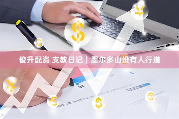 俊升配资 支教日记｜墨尔多山没有人行道