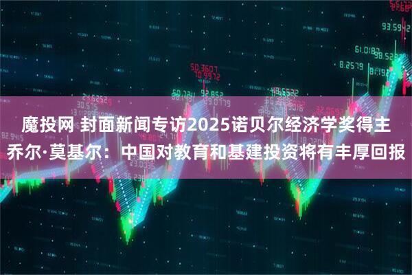 魔投网 封面新闻专访2025诺贝尔经济学奖得主乔尔·莫基尔：中国对教育和基建投资将有丰厚回报