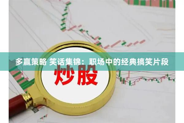 多赢策略 笑话集锦：职场中的经典搞笑片段
