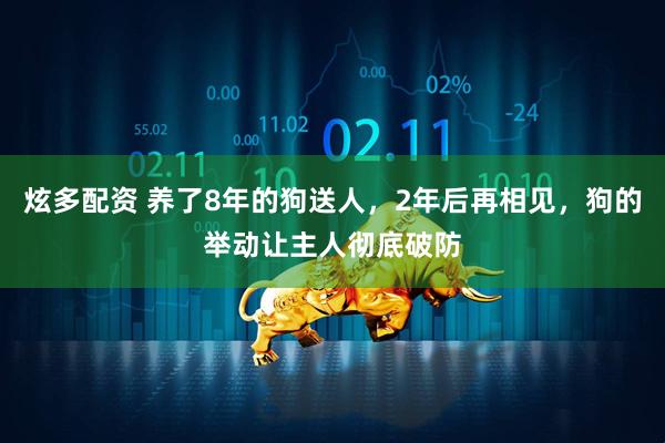 炫多配资 养了8年的狗送人，2年后再相见，狗的举动让主人彻底破防