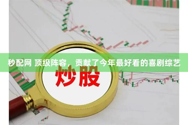 秒配网 顶级阵容，贡献了今年最好看的喜剧综艺